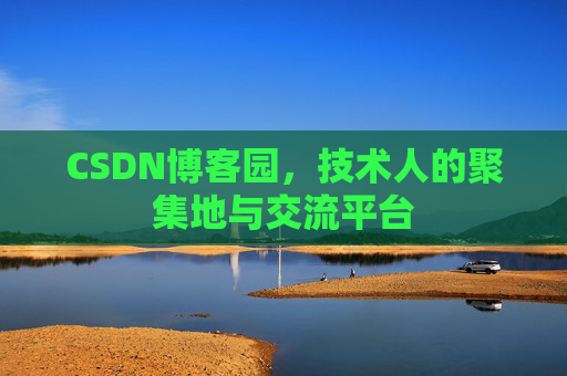CSDN博客园，技术人的聚集地与交流平台